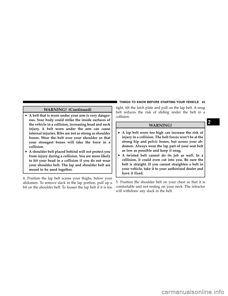 JEEP COMMANDER 2010 1.G Service Manual WARNING! (Continued)
•A belt that is worn under your arm is very danger-
ous. Your body could strike the inside surfaces of
the vehicle in a collision, increasing head and neck
injury. A belt worn u