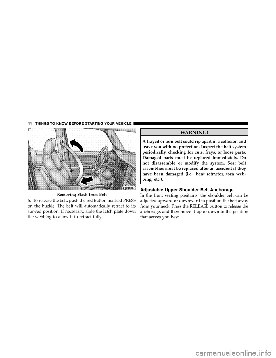 JEEP COMMANDER 2010 1.G Owners Manual 6. To release the belt, push the red button marked PRESS
on the buckle. The belt will automatically retract to its
stowed position. If necessary, slide the latch plate down
the webbing to allow it to 