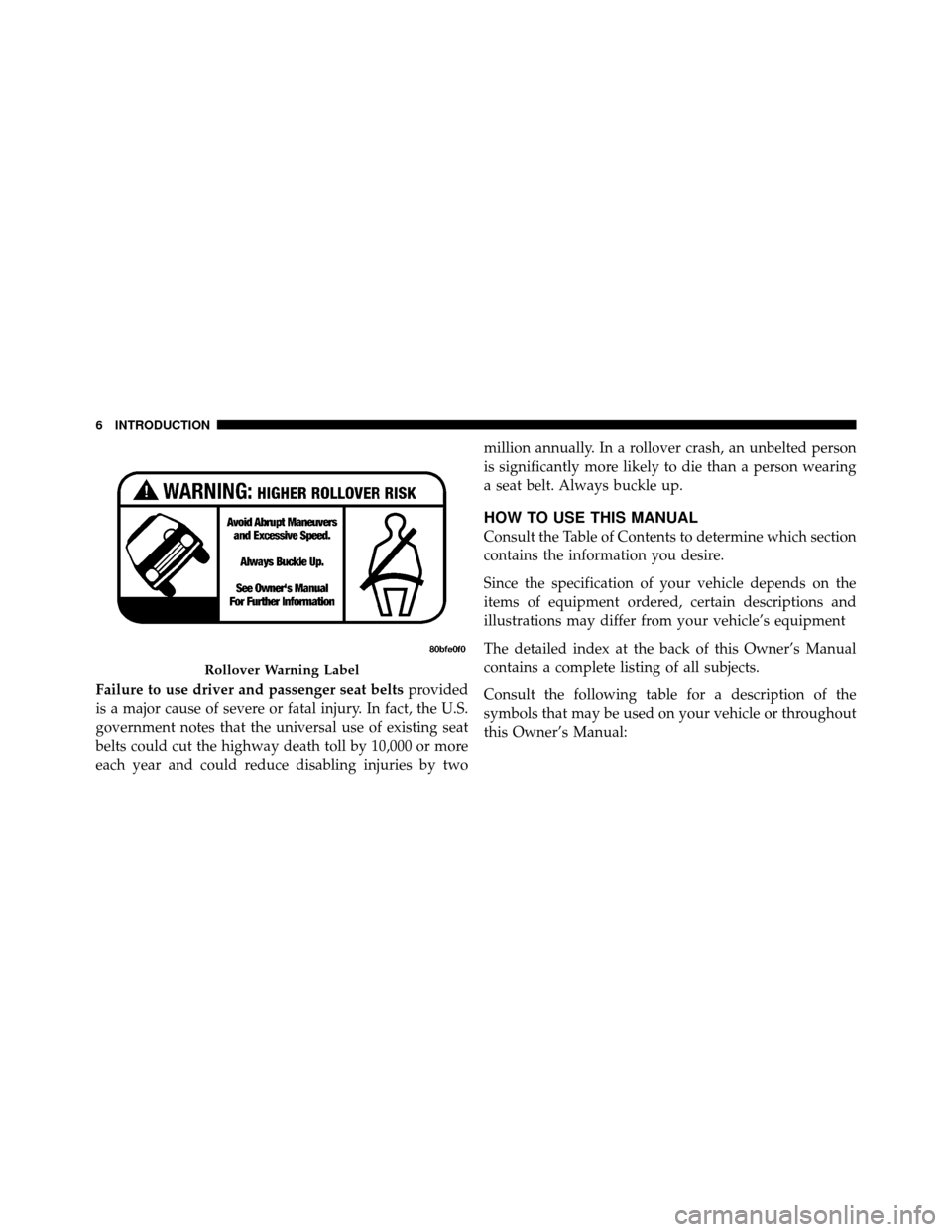 JEEP COMMANDER 2010 1.G Owners Manual Failure to use driver and passenger seat beltsprovided
is a major cause of severe or fatal injury. In fact, the U.S.
government notes that the universal use of existing seat
belts could cut the highwa