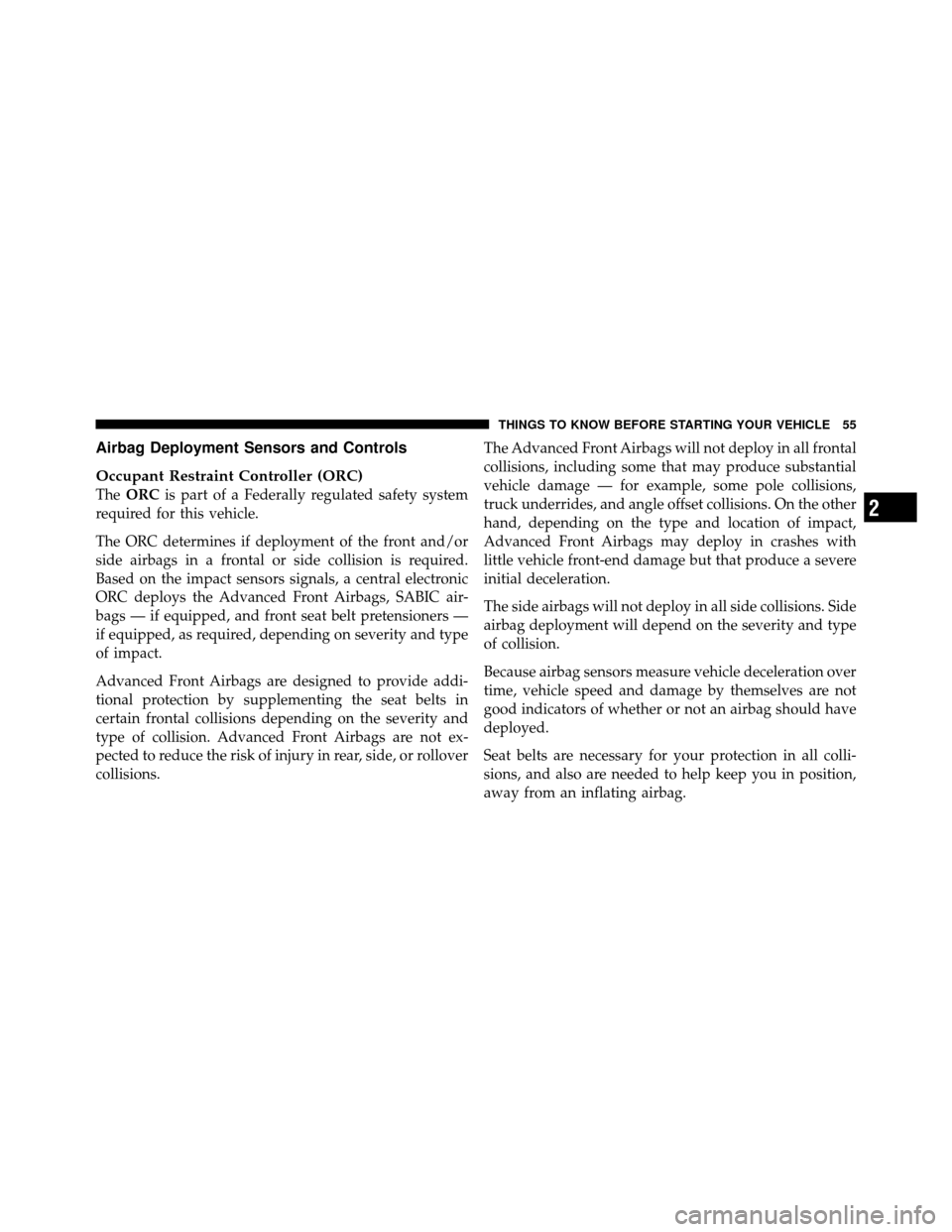 JEEP COMMANDER 2010 1.G Owners Manual Airbag Deployment Sensors and Controls
Occupant Restraint Controller (ORC)
TheORC is part of a Federally regulated safety system
required for this vehicle.
The ORC determines if deployment of the fron
