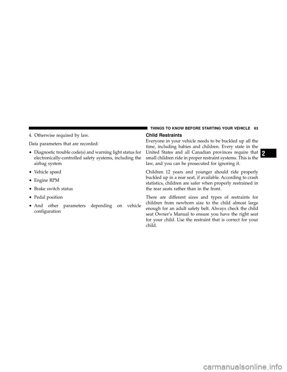 JEEP COMMANDER 2010 1.G Repair Manual 4. Otherwise required by law.
Data parameters that are recorded:
•Diagnostic trouble code(s) and warning light status for
electronically-controlled safety systems, including the
airbag system
•Veh