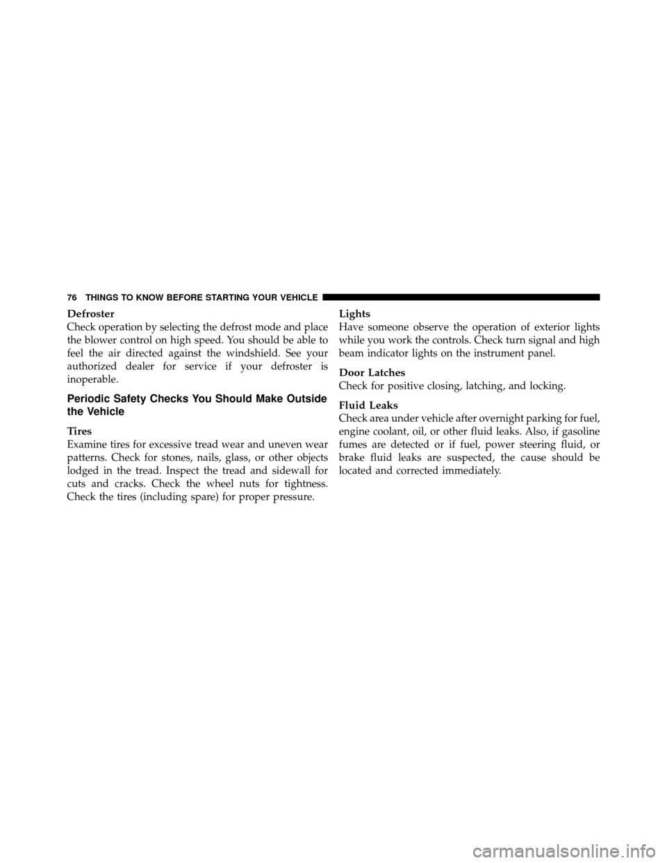 JEEP COMMANDER 2010 1.G Manual PDF Defroster
Check operation by selecting the defrost mode and place
the blower control on high speed. You should be able to
feel the air directed against the windshield. See your
authorized dealer for s