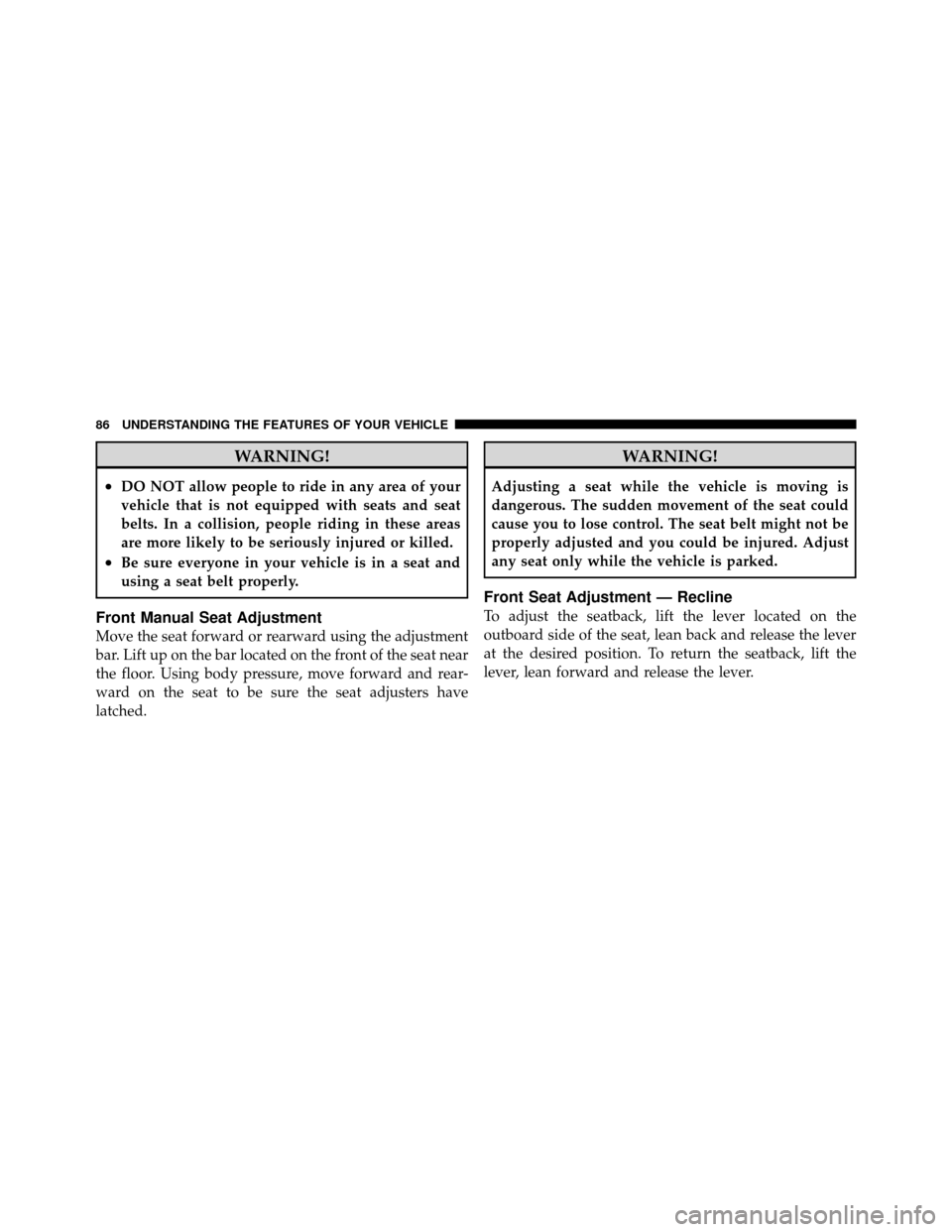 JEEP COMMANDER 2010 1.G Service Manual WARNING!
•DO NOT allow people to ride in any area of your
vehicle that is not equipped with seats and seat
belts. In a collision, people riding in these areas
are more likely to be seriously injured