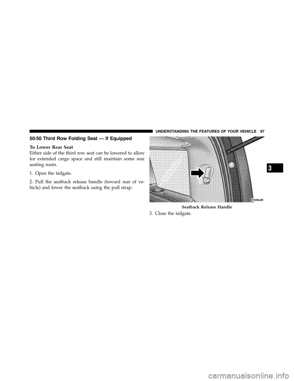JEEP COMMANDER 2010 1.G Owners Manual 50/50 Third Row Folding Seat — If Equipped
To Lower Rear Seat
Either side of the third row seat can be lowered to allow
for extended cargo space and still maintain some rear
seating room.
1. Open th