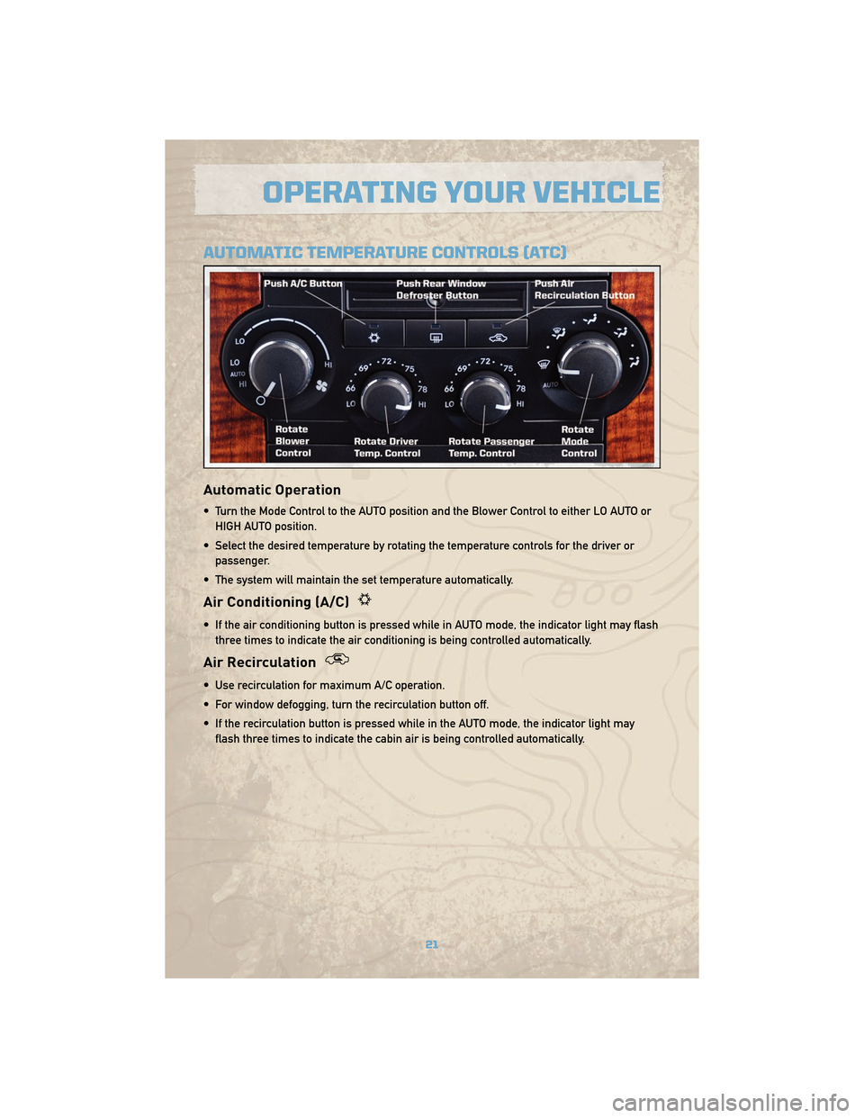 JEEP COMMANDER 2010 1.G User Guide AUTOMATIC TEMPERATURE CONTROLS (ATC)
Automatic Operation
• Turn the Mode Control to the AUTO position and the Blower Control to either LO AUTO orHIGH AUTO position.
• Select the desired temperatur