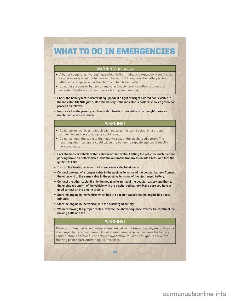 JEEP COMMANDER 2010 1.G Owners Manual WARNING!(Continued)
• A battery generates hydrogen gas which is flammable and explosive. Keep flamesor sparks away from the battery vent holes. Don’t lean over the battery when
attaching clamps or