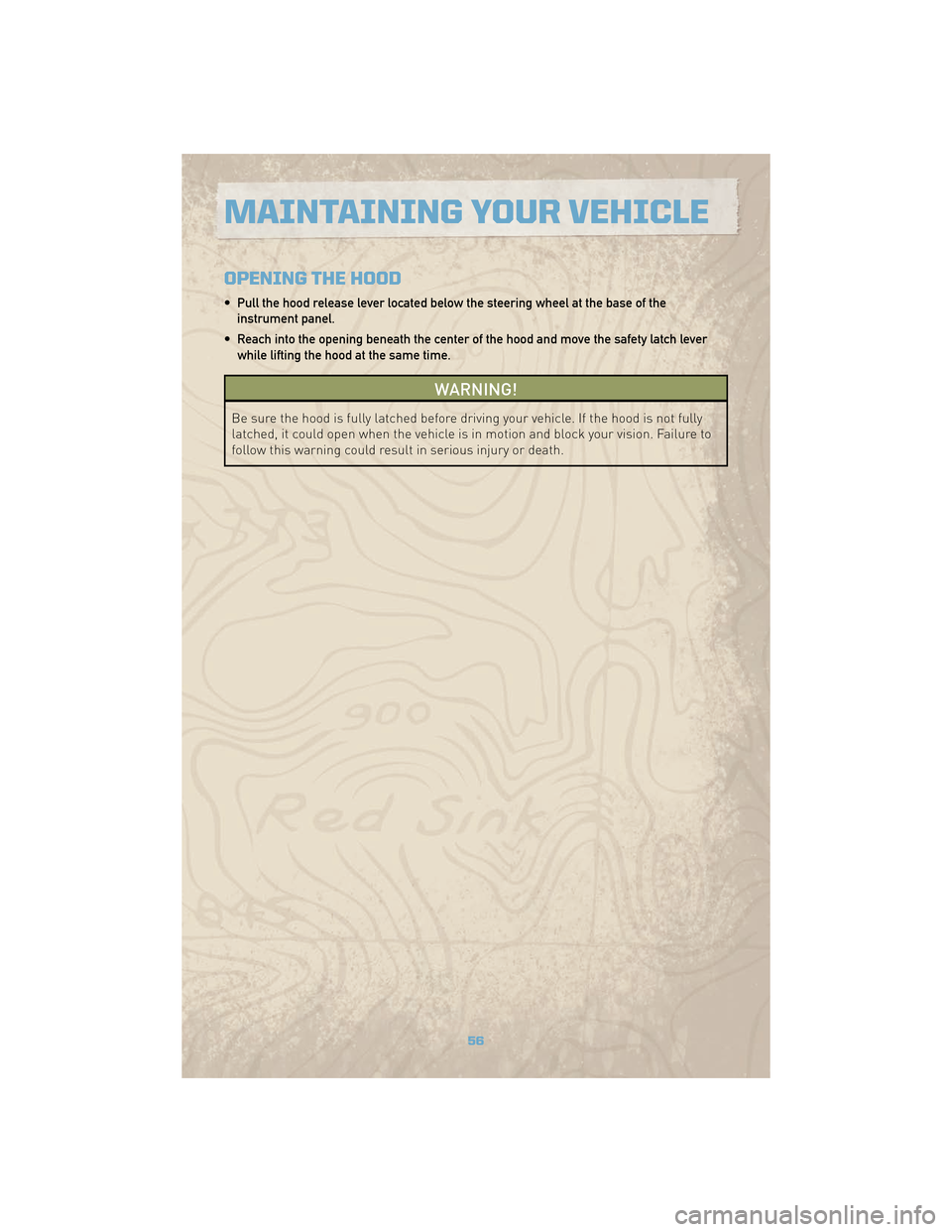 JEEP COMMANDER 2010 1.G Owners Guide OPENING THE HOOD
• Pull the hood release lever located below the steering wheel at the base of theinstrument panel.
• Reach into the opening beneath the center of the hood and move the safety latc