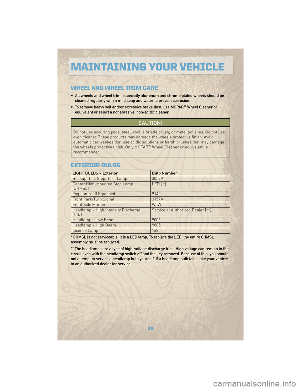 JEEP COMMANDER 2010 1.G User Guide WHEEL AND WHEEL TRIM CARE
• All wheels and wheel trim, especially aluminum and chrome plated wheels should becleaned regularly with a mild soap and water to prevent corrosion.
• To remove heavy so