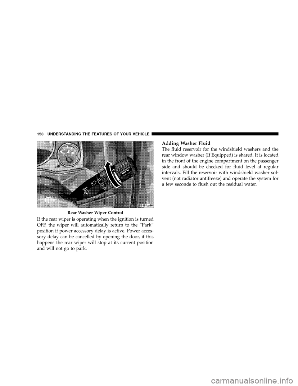JEEP COMPASS 2007 1.G User Guide If the rear wiper is operating when the ignition is turned
OFF, the wiper will automatically return to the “Park”
position if power accessory delay is active. Power acces-
sory delay can be cancel