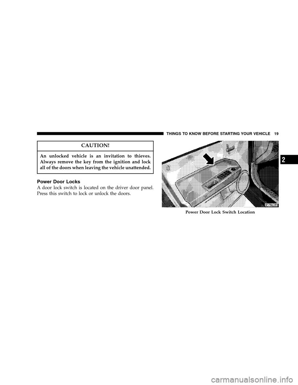 JEEP COMPASS 2007 1.G User Guide CAUTION!
An unlocked vehicle is an invitation to thieves.
Always remove the key from the ignition and lock
all of the doors when leaving the vehicle unattended.
Power Door Locks
A door lock switch is 