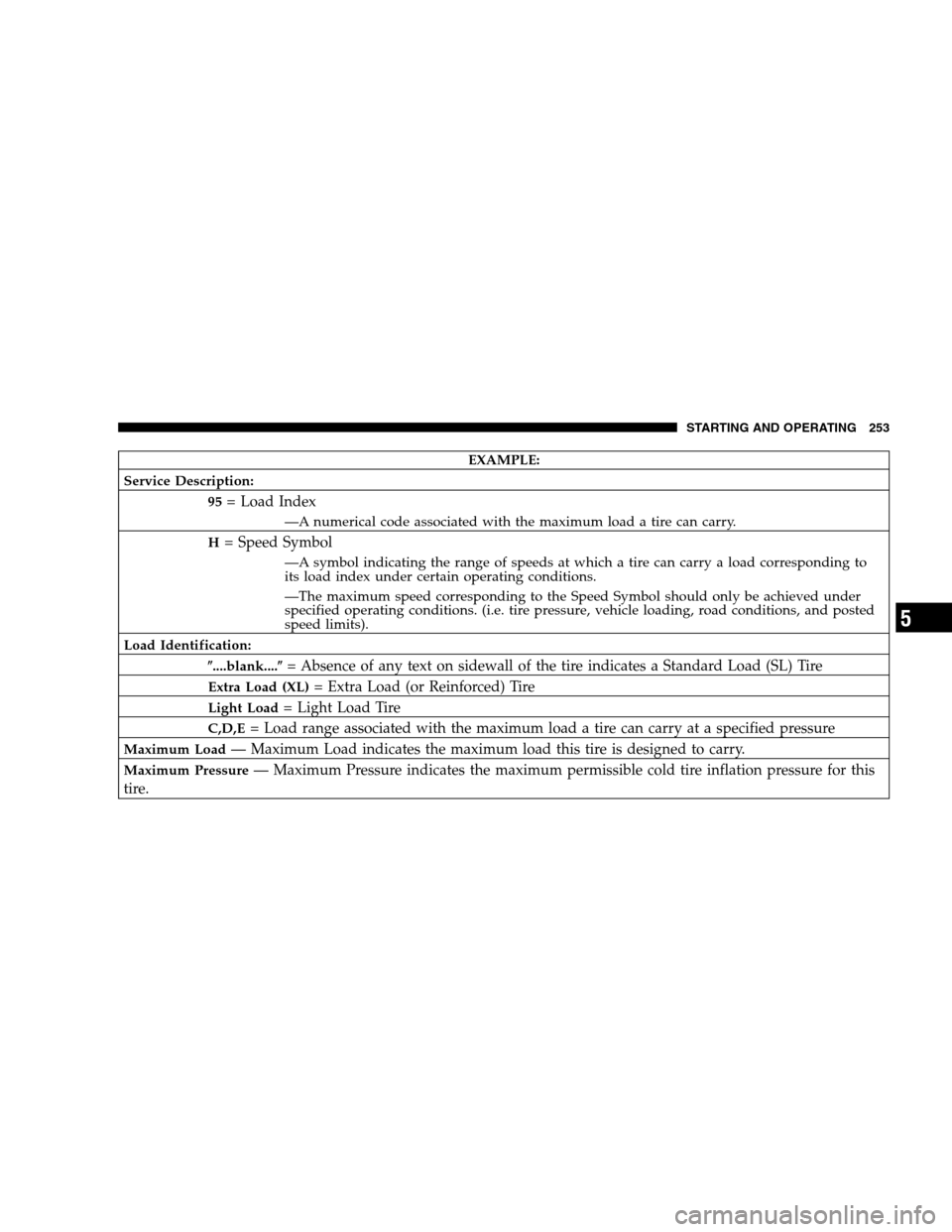 JEEP COMPASS 2007 1.G User Guide EXAMPLE:
Service Description:
95
= Load Index
—A numerical code associated with the maximum load a tire can carry.
H
= Speed Symbol
—A symbol indicating the range of speeds at which a tire can car