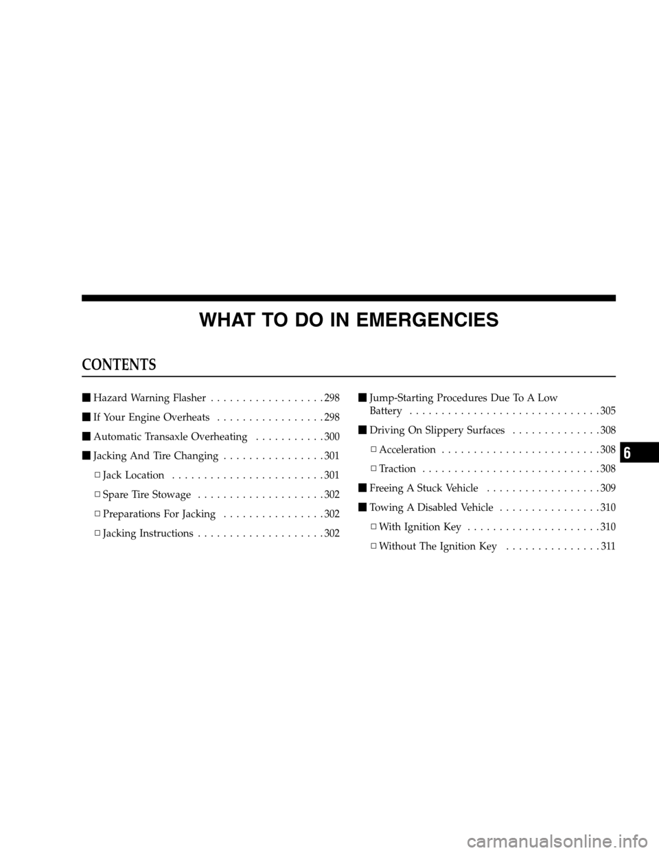 JEEP COMPASS 2007 1.G Owners Manual WHAT TO DO IN EMERGENCIES
CONTENTS
Hazard Warning Flasher..................298
If Your Engine Overheats.................298
Automatic Transaxle Overheating...........300
Jacking And Tire Changing.