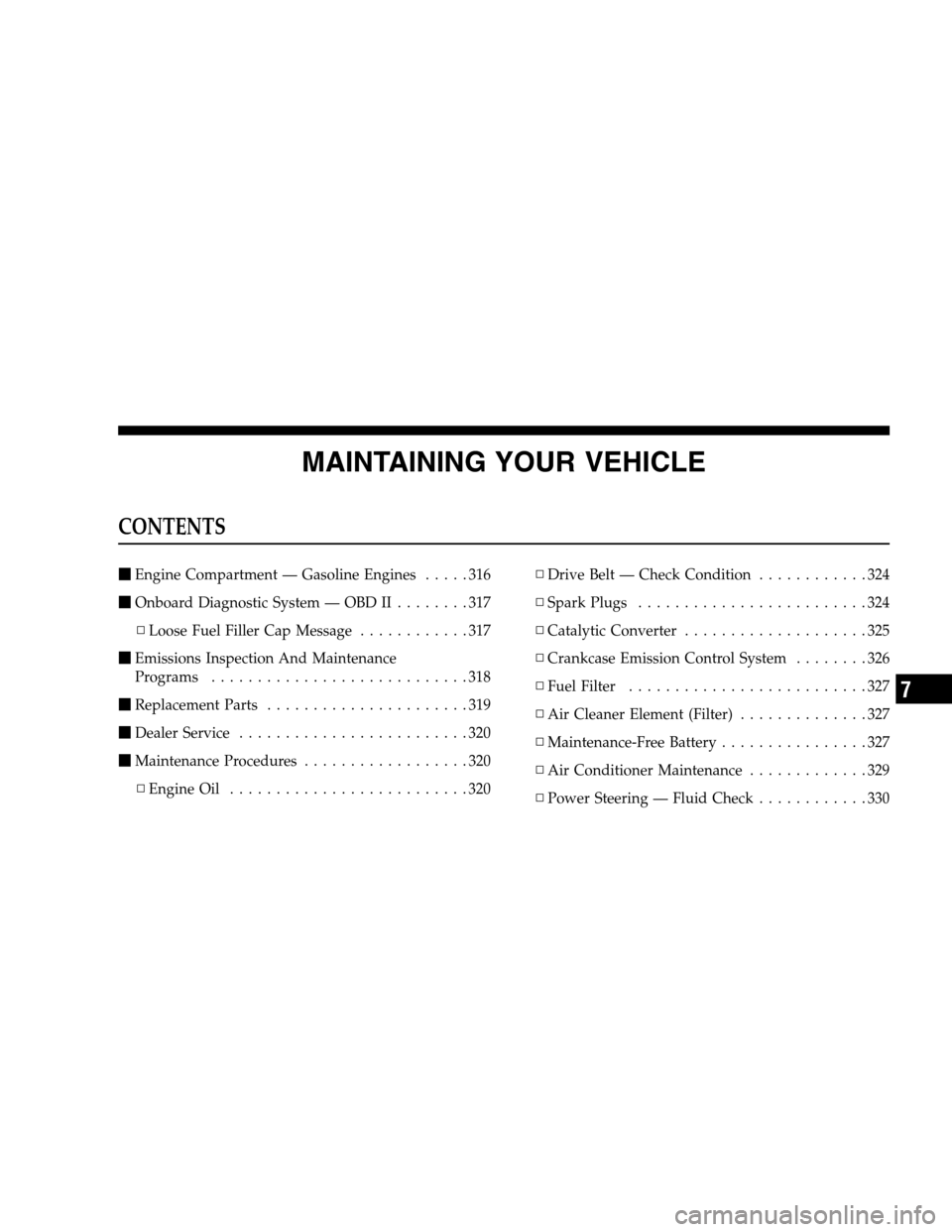 JEEP COMPASS 2007 1.G Owners Manual MAINTAINING YOUR VEHICLE
CONTENTS
Engine Compartment — Gasoline Engines.....316
Onboard Diagnostic System — OBD II........317
▫Loose Fuel Filler Cap Message............317
Emissions Inspectio