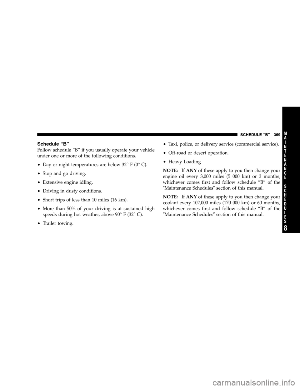 JEEP COMPASS 2007 1.G User Guide Schedule “B”
Follow schedule “B” if you usually operate your vehicle
under one or more of the following conditions.
•Day or night temperatures are below 32° F (0° C).
•Stop and go drivin