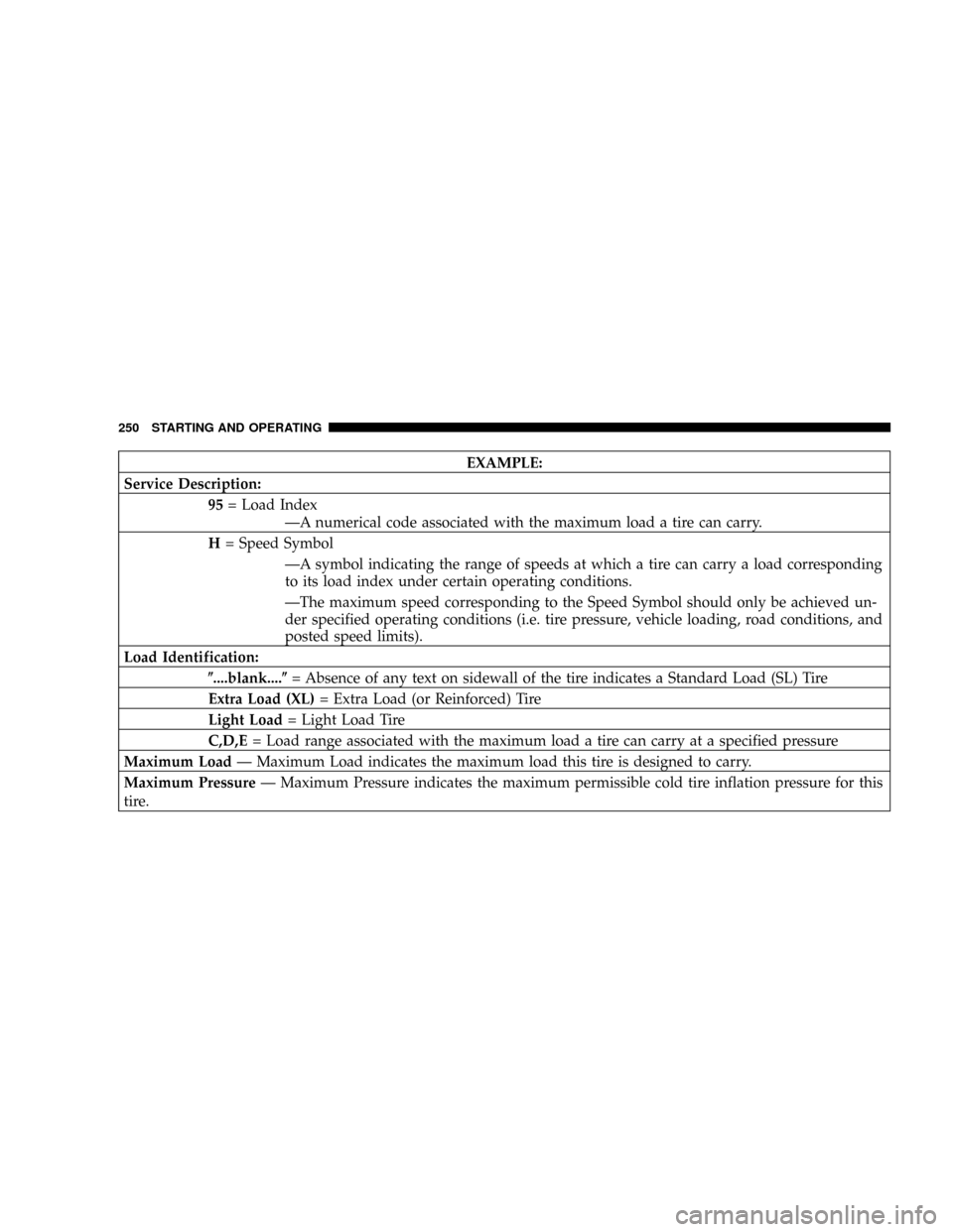 JEEP COMPASS 2008 1.G Owners Manual EXAMPLE:
Service Description:
95= Load Index
ÐA numerical code associated with the maximum load a tire can carry.
H= Speed Symbol
ÐA symbol indicating the range of speeds at which a tire can carry a