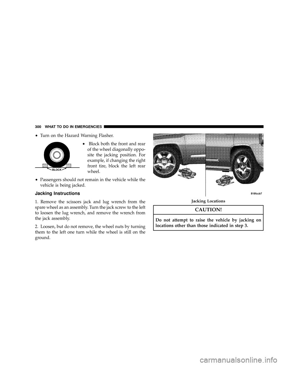 JEEP COMPASS 2008 1.G Owners Manual ²Turn on the Hazard Warning Flasher.
²Block both the front and rear
of the wheel diagonally oppo-
site the jacking position. For
example, if changing the right
front tire, block the left rear
wheel.