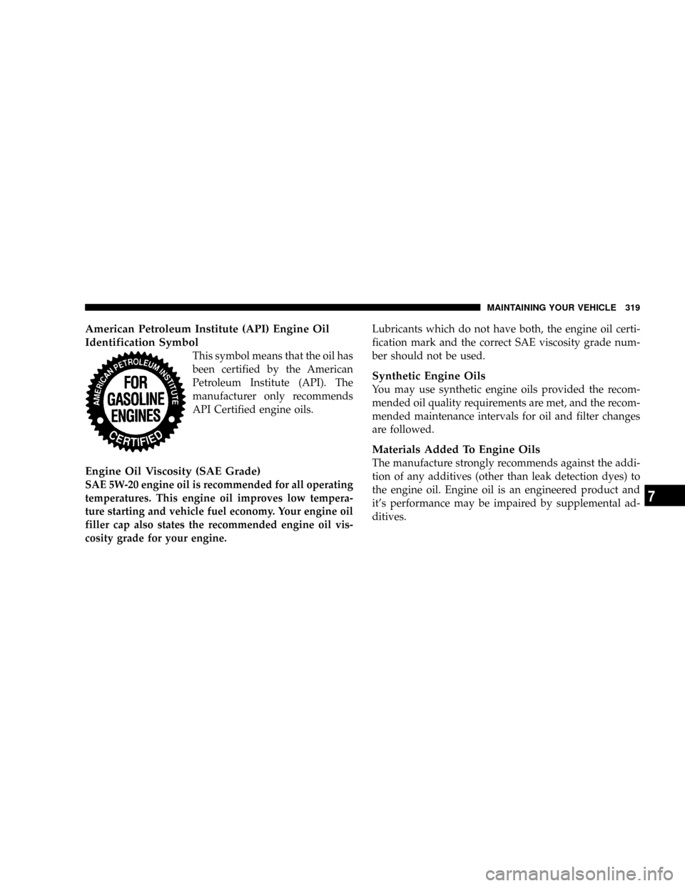 JEEP COMPASS 2008 1.G Owners Manual American Petroleum Institute (API) Engine Oil
Identification Symbol
This symbol means that the oil has
been certified by the American
Petroleum Institute (API). The
manufacturer only recommends
API Ce