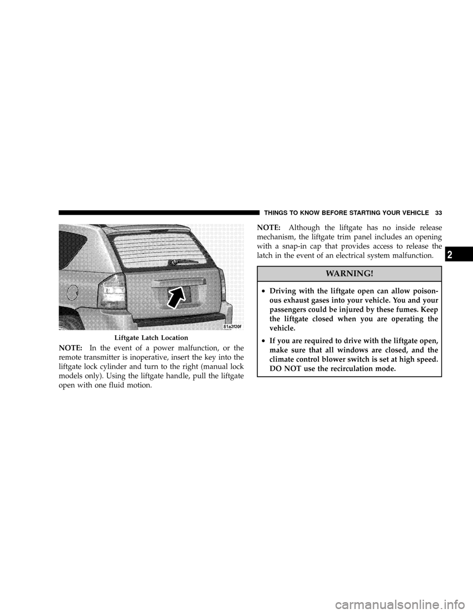 JEEP COMPASS 2008 1.G Owners Guide NOTE:In the event of a power malfunction, or the
remote transmitter is inoperative, insert the key into the
liftgate lock cylinder and turn to the right (manual lock
models only). Using the liftgate h