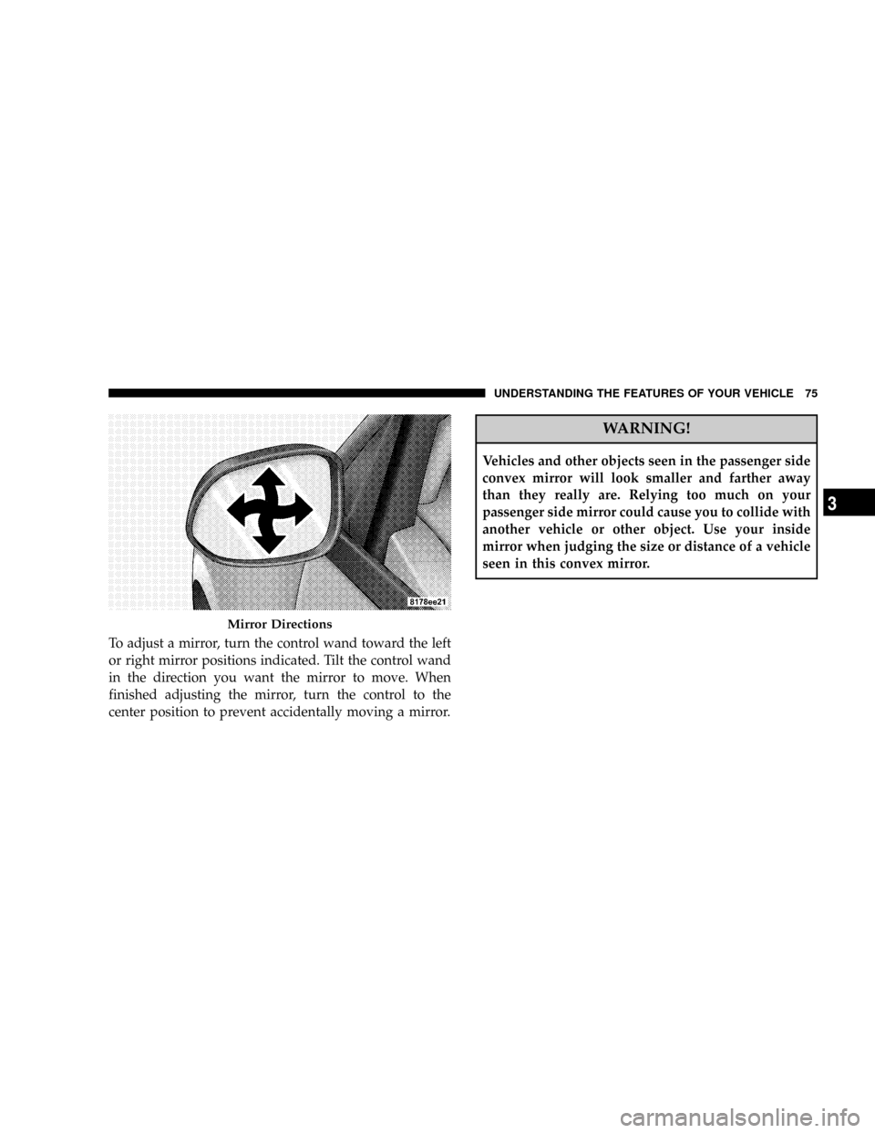 JEEP COMPASS 2008 1.G Owners Manual To adjust a mirror, turn the control wand toward the left
or right mirror positions indicated. Tilt the control wand
in the direction you want the mirror to move. When
finished adjusting the mirror, t