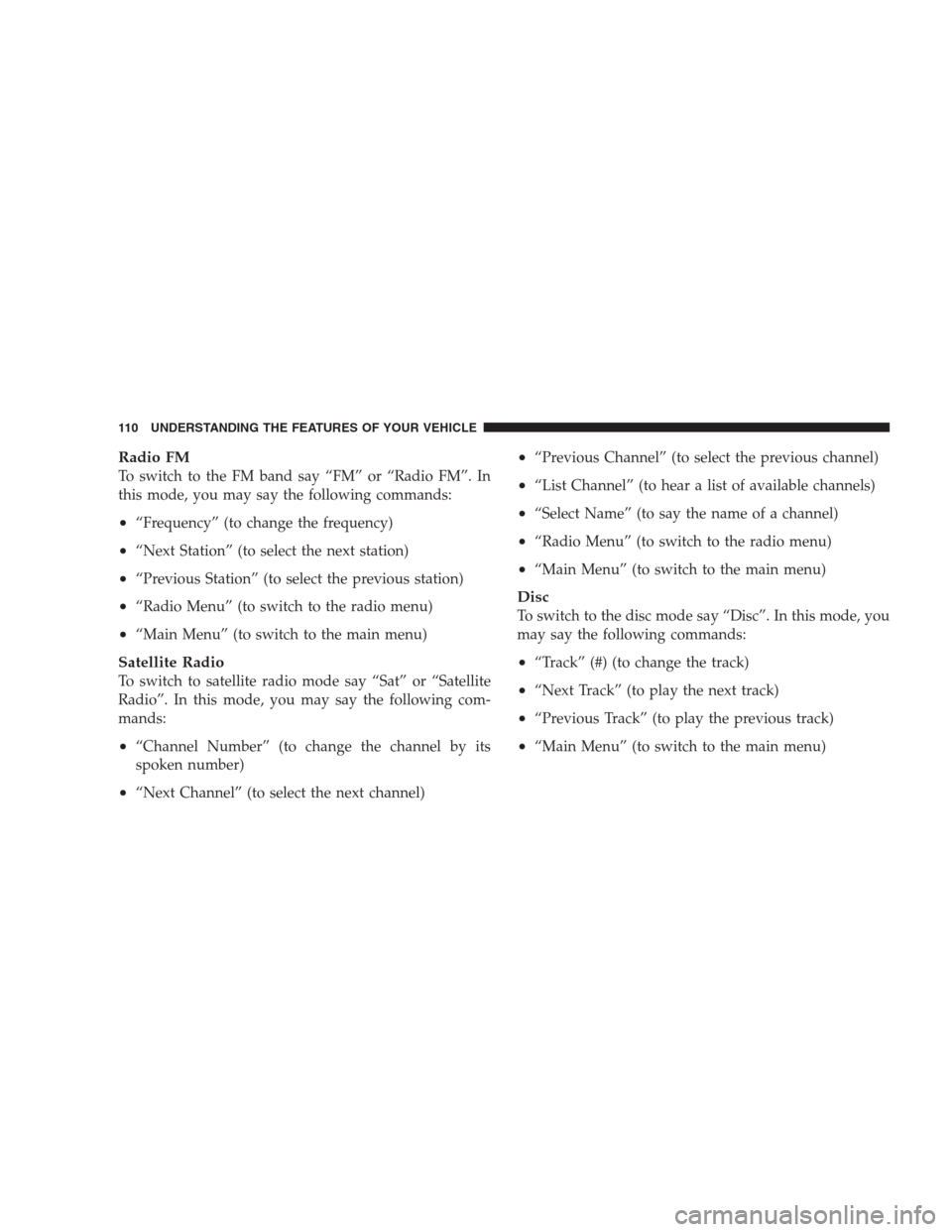 JEEP COMPASS 2009 1.G Owners Manual Radio FM
To switch to the FM band say “FM” or “Radio FM”. In
this mode, you may say the following commands:
•“Frequency” (to change the frequency)
•“Next Station” (to select the ne