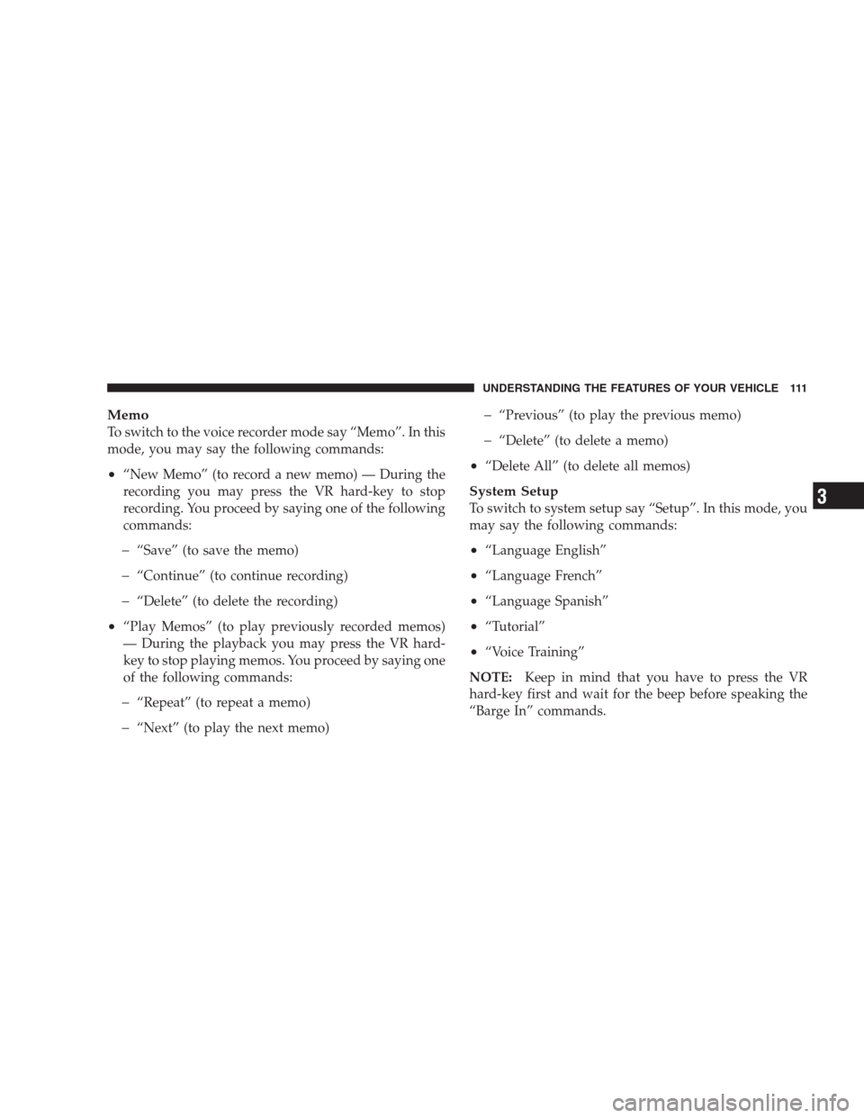 JEEP COMPASS 2009 1.G Owners Manual Memo
To switch to the voice recorder mode say “Memo”. In this
mode, you may say the following commands:
•“New Memo” (to record a new memo) — During the
recording you may press the VR hard-