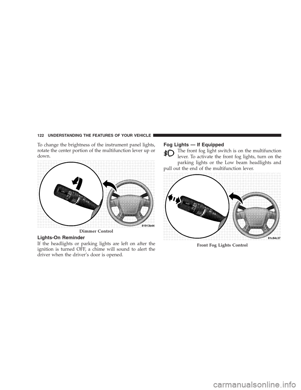 JEEP COMPASS 2009 1.G Owners Manual To change the brightness of the instrument panel lights,
rotate the center portion of the multifunction lever up or
down.
Lights-On Reminder
If the headlights or parking lights are left on after the
i