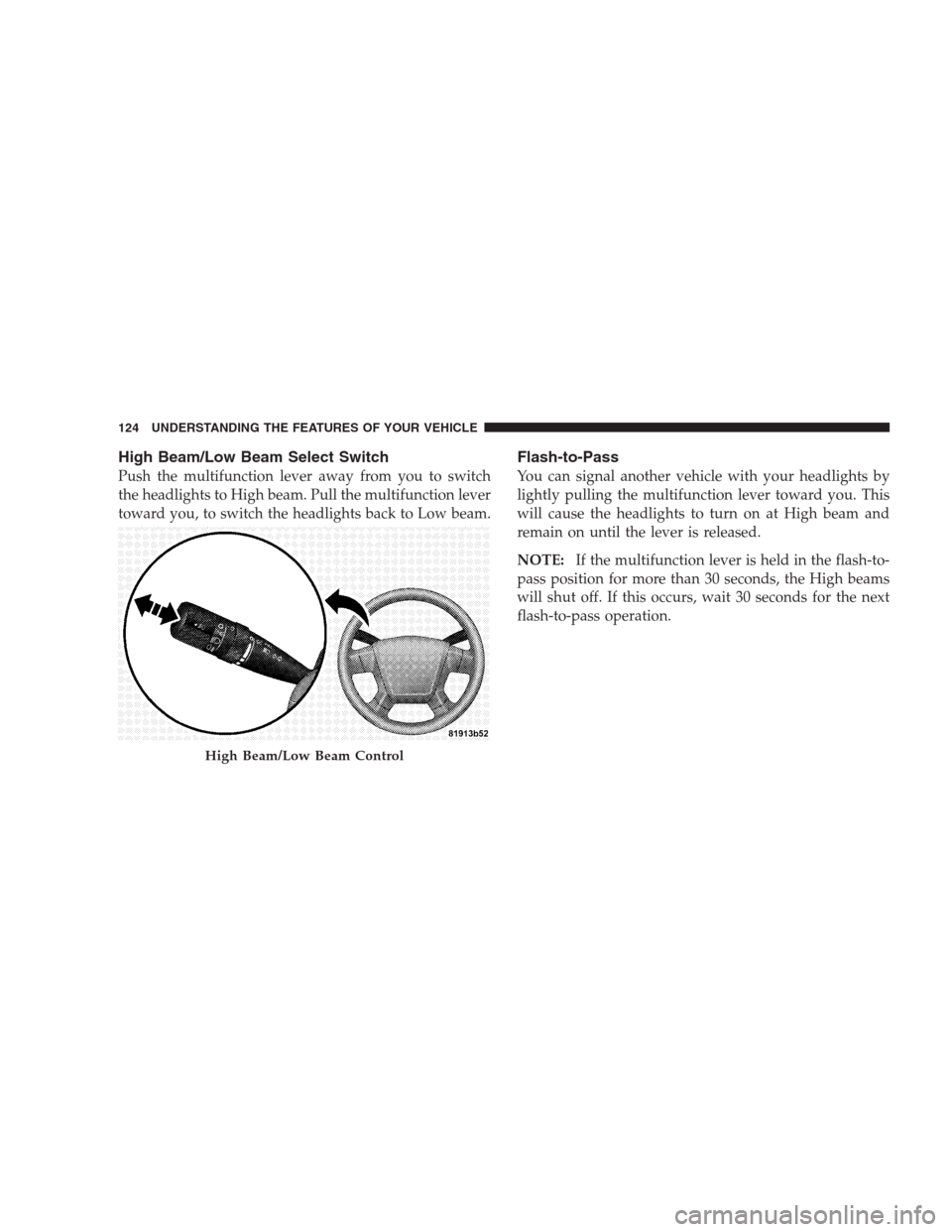 JEEP COMPASS 2009 1.G Owners Manual High Beam/Low Beam Select Switch
Push the multifunction lever away from you to switch
the headlights to High beam. Pull the multifunction lever
toward you, to switch the headlights back to Low beam.
F