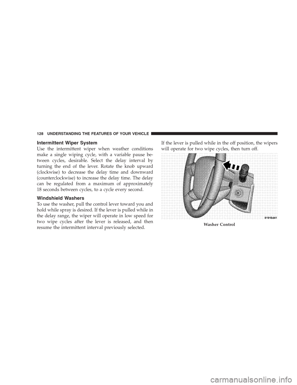 JEEP COMPASS 2009 1.G Owners Manual Intermittent Wiper System
Use the intermittent wiper when weather conditions
make a single wiping cycle, with a variable pause be-
tween cycles, desirable. Select the delay interval by
turning the end