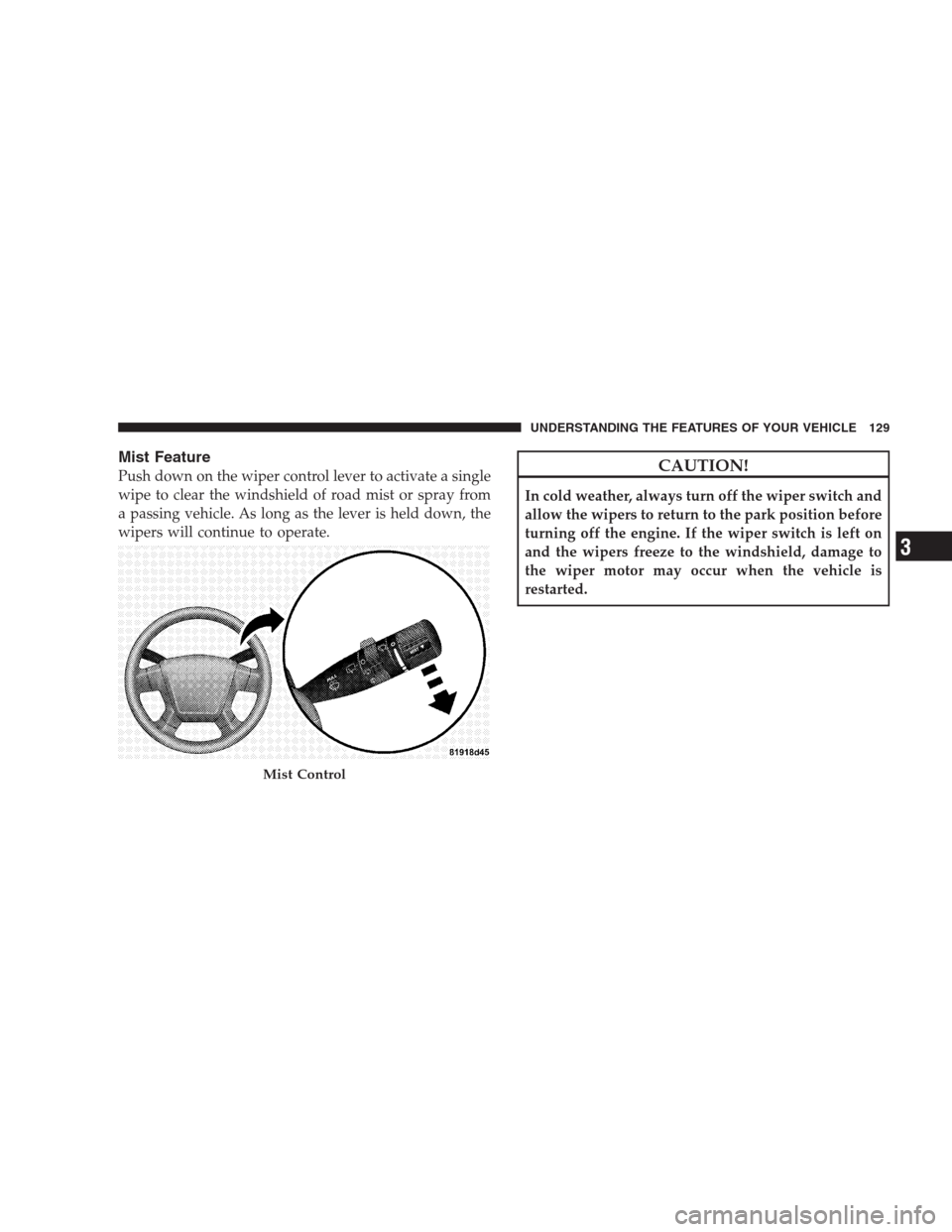 JEEP COMPASS 2009 1.G Owners Manual Mist Feature
Push down on the wiper control lever to activate a single
wipe to clear the windshield of road mist or spray from
a passing vehicle. As long as the lever is held down, the
wipers will con