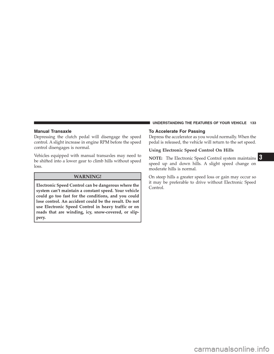 JEEP COMPASS 2009 1.G User Guide Manual Transaxle
Depressing the clutch pedal will disengage the speed
control. A slight increase in engine RPM before the speed
control disengages is normal.
Vehicles equipped with manual transaxles m