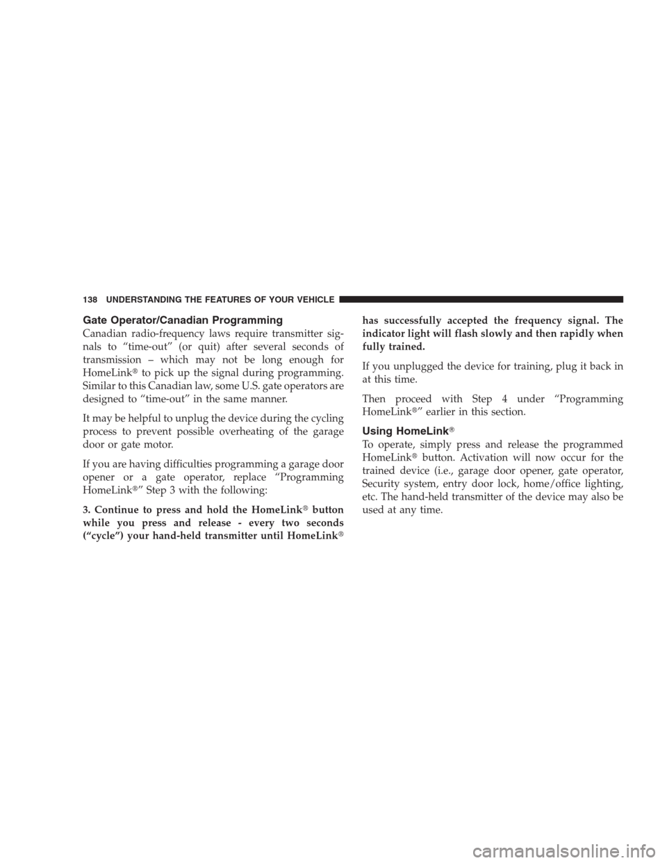 JEEP COMPASS 2009 1.G Owners Manual Gate Operator/Canadian Programming
Canadian radio-frequency laws require transmitter sig-
nals to “time-out” (or quit) after several seconds of
transmission – which may not be long enough for
Ho