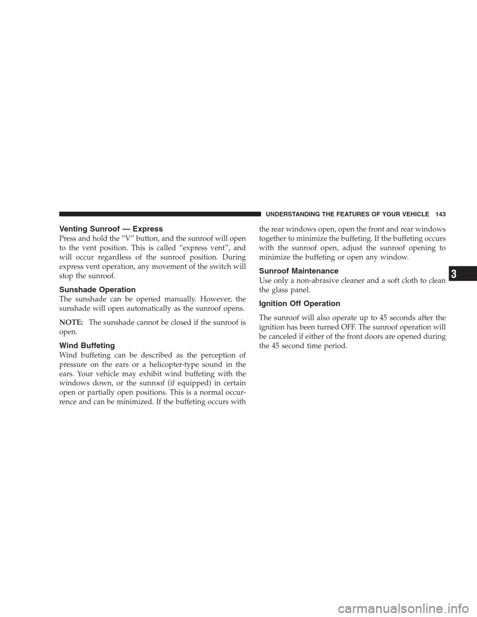 JEEP COMPASS 2009 1.G Owners Manual Venting Sunroof — Express
Press and hold the “V” button, and the sunroof will open
to the vent position. This is called “express vent”, and
will occur regardless of the sunroof position. Dur