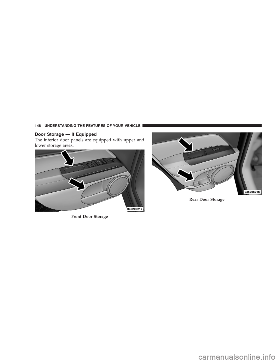 JEEP COMPASS 2009 1.G Owners Manual Door Storage — If Equipped
The interior door panels are equipped with upper and
lower storage areas.
Front Door Storage
Rear Door Storage
148 UNDERSTANDING THE FEATURES OF YOUR VEHICLE 