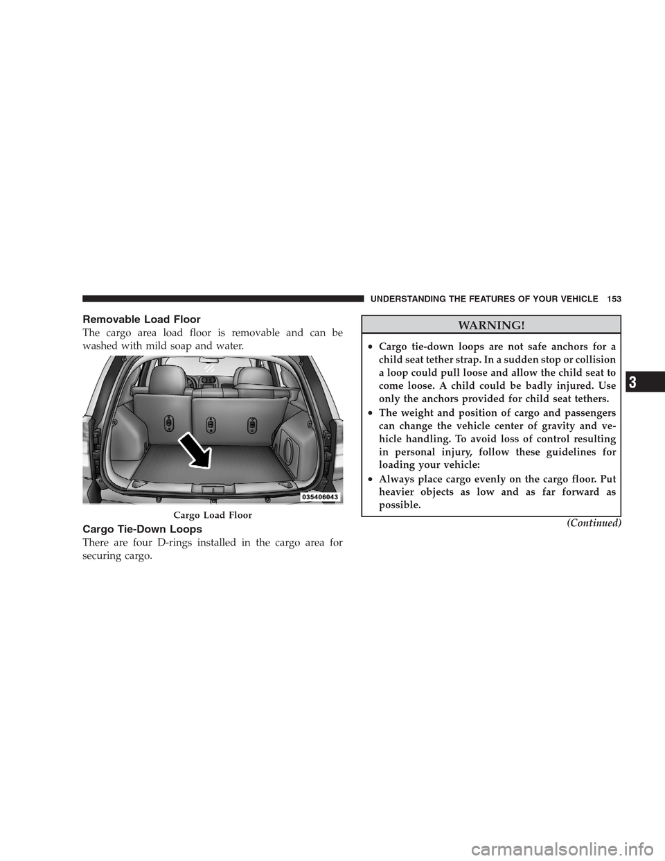 JEEP COMPASS 2009 1.G Owners Manual Removable Load Floor
The cargo area load floor is removable and can be
washed with mild soap and water.
Cargo Tie-Down Loops
There are four D-rings installed in the cargo area for
securing cargo.
WARN