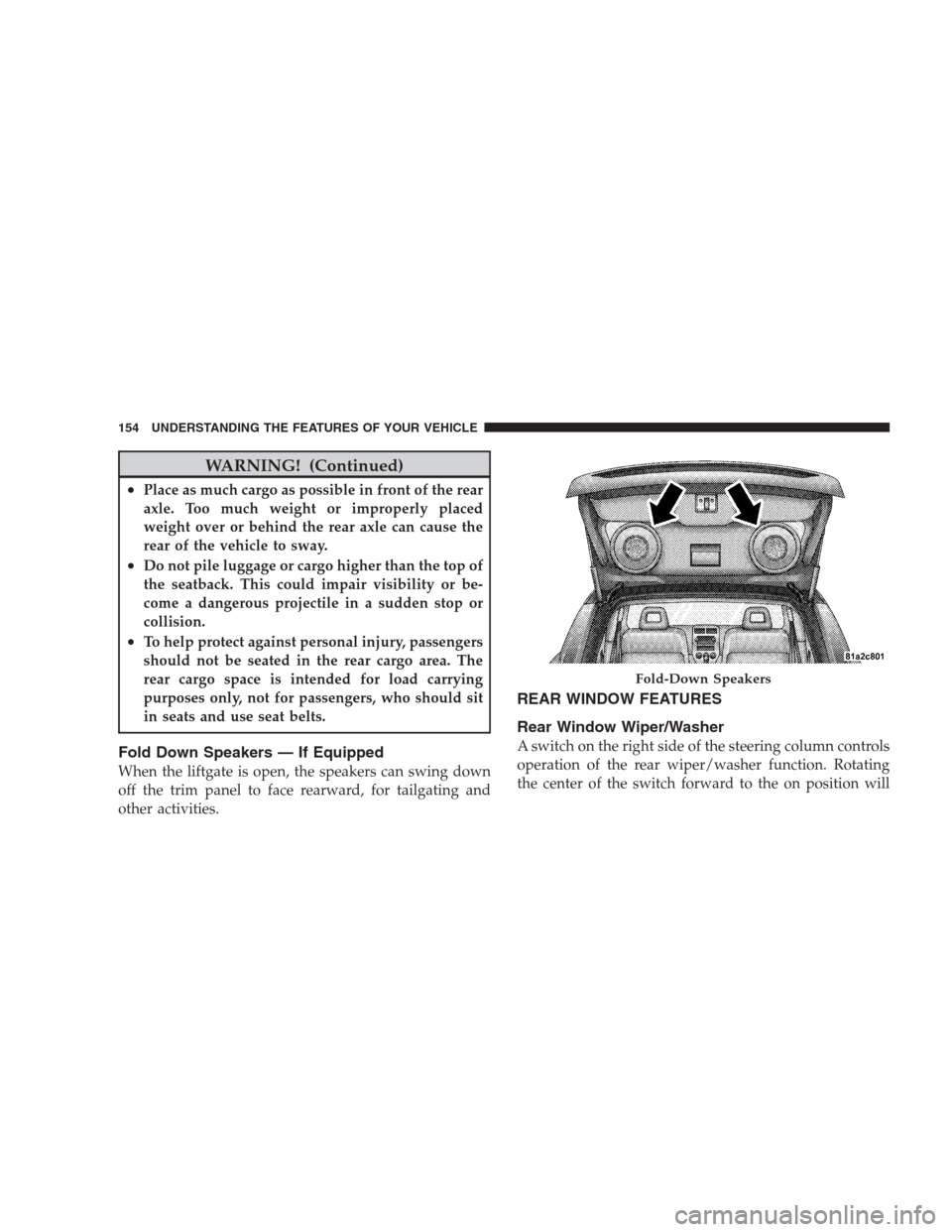 JEEP COMPASS 2009 1.G Owners Manual WARNING! (Continued)
•Place as much cargo as possible in front of the rear
axle. Too much weight or improperly placed
weight over or behind the rear axle can cause the
rear of the vehicle to sway.
�