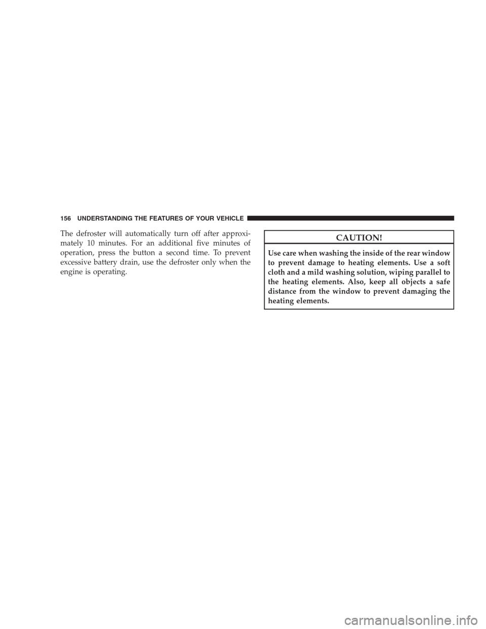 JEEP COMPASS 2009 1.G Owners Manual The defroster will automatically turn off after approxi-
mately 10 minutes. For an additional five minutes of
operation, press the button a second time. To prevent
excessive battery drain, use the def