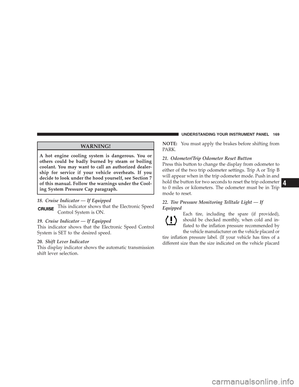 JEEP COMPASS 2009 1.G Owners Manual WARNING!
A hot engine cooling system is dangerous. You or
others could be badly burned by steam or boiling
coolant. You may want to call an authorized dealer-
ship for service if your vehicle overheat