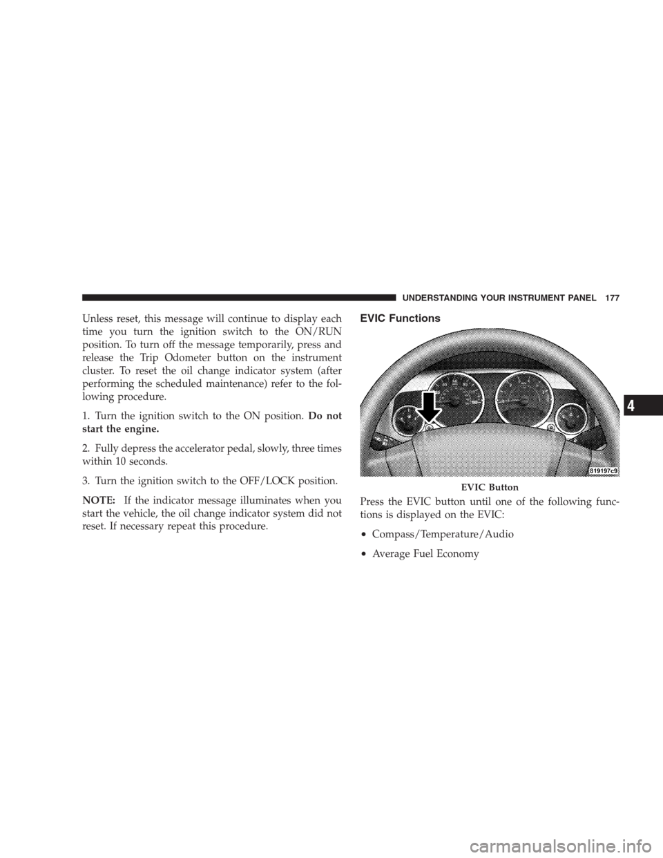 JEEP COMPASS 2009 1.G Owners Manual Unless reset, this message will continue to display each
time you turn the ignition switch to the ON/RUN
position. To turn off the message temporarily, press and
release the Trip Odometer button on th JEEP COMPASS 2009 1.G Owners Manual Unless reset, this message will continue to display each
time you turn the ignition switch to the ON/RUN
position. To turn off the message temporarily, press and
release the Trip Odometer button on th