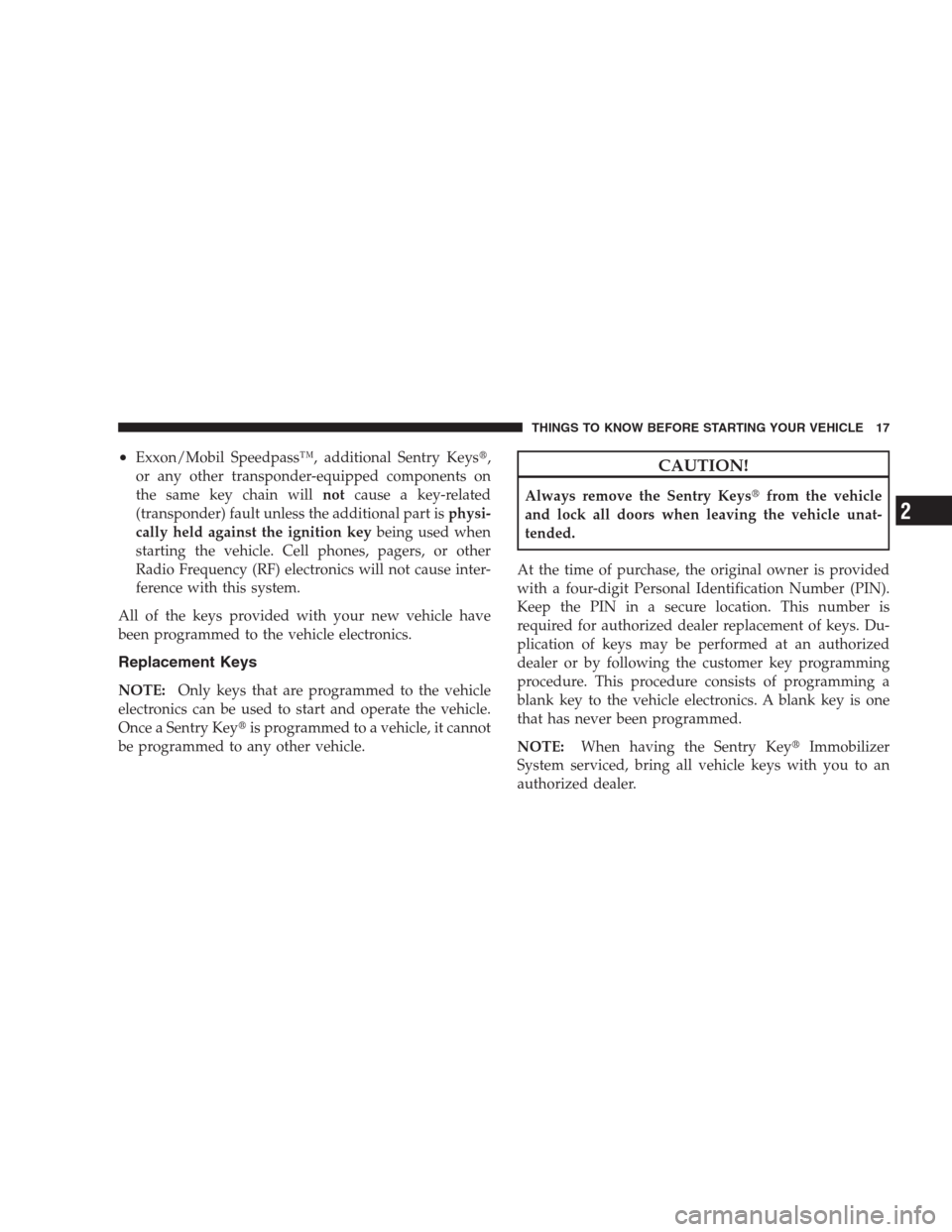 JEEP COMPASS 2009 1.G Owners Manual •Exxon/Mobil Speedpass™, additional Sentry Keys,
or any other transponder-equipped components on
the same key chain willnotcause a key-related
(transponder) fault unless the additional part isphy