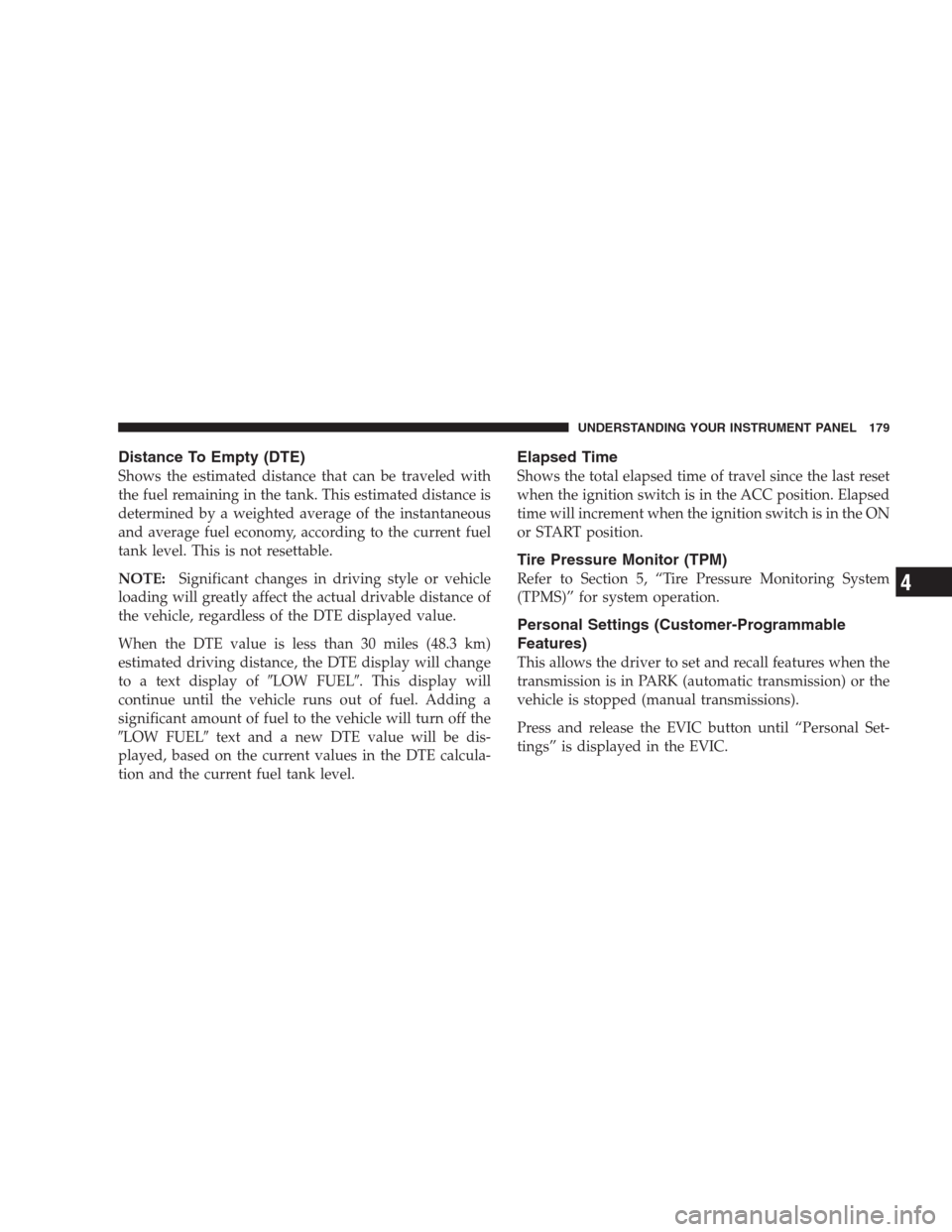 JEEP COMPASS 2009 1.G Owners Manual Distance To Empty (DTE)
Shows the estimated distance that can be traveled with
the fuel remaining in the tank. This estimated distance is
determined by a weighted average of the instantaneous
and aver