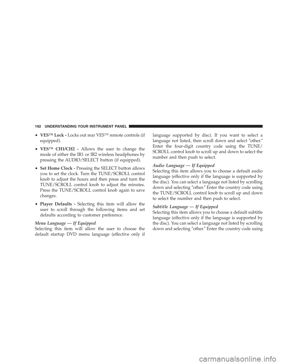 JEEP COMPASS 2009 1.G Owners Manual •VES™ Lock -Locks out rear VES™ remote controls (if
equipped).
•VES™ CH1/CH2 -Allows the user to change the
mode of either the IR1 or IR2 wireless headphones by
pressing the AUDIO/SELECT but