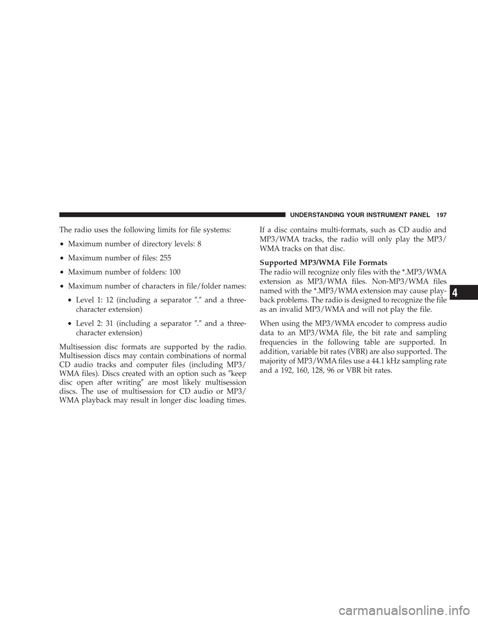 JEEP COMPASS 2009 1.G Owners Manual The radio uses the following limits for file systems:
•Maximum number of directory levels: 8
•Maximum number of files: 255
•Maximum number of folders: 100
•Maximum number of characters in file JEEP COMPASS 2009 1.G Owners Manual The radio uses the following limits for file systems:
•Maximum number of directory levels: 8
•Maximum number of files: 255
•Maximum number of folders: 100
•Maximum number of characters in file