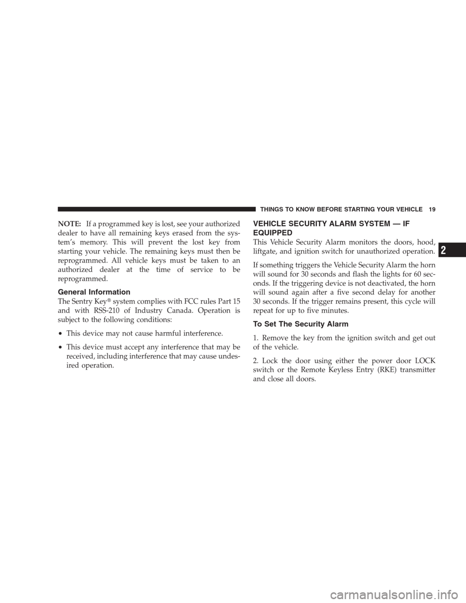 JEEP COMPASS 2009 1.G Owners Manual NOTE:If a programmed key is lost, see your authorized
dealer to have all remaining keys erased from the sys-
tem’s memory. This will prevent the lost key from
starting your vehicle. The remaining ke