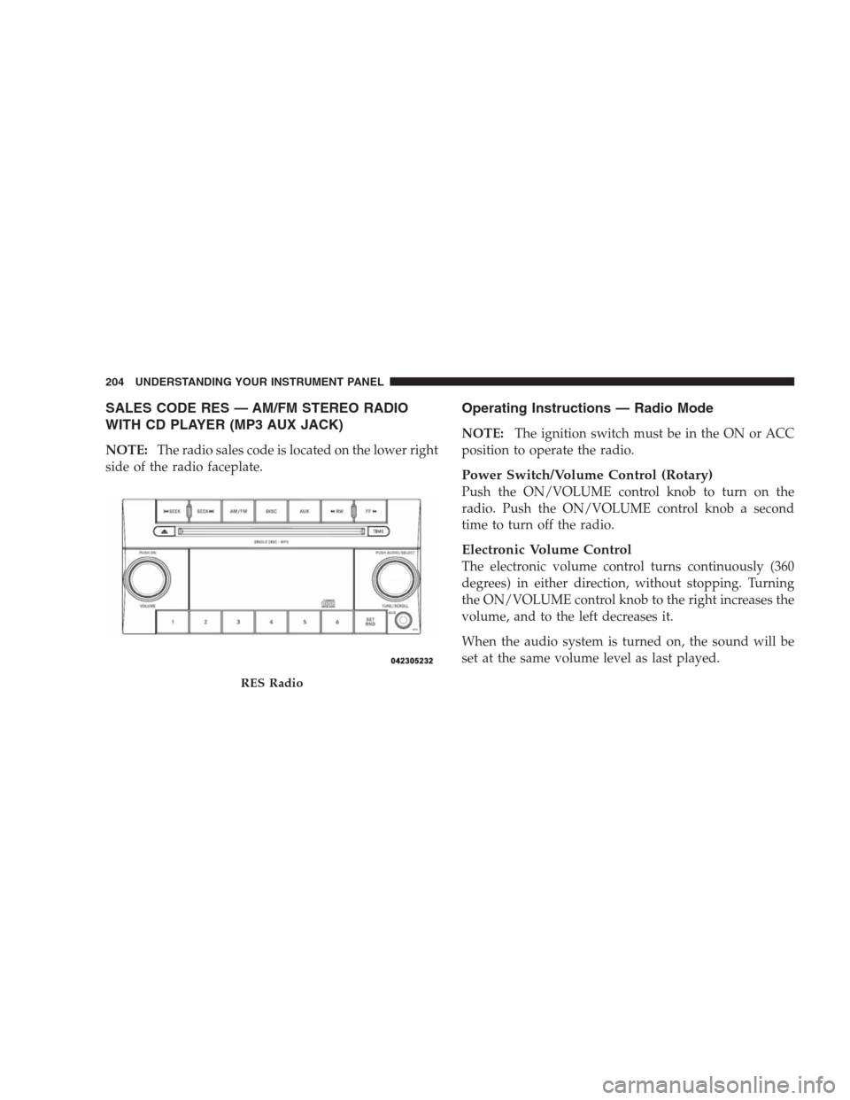 JEEP COMPASS 2009 1.G User Guide SALES CODE RES — AM/FM STEREO RADIO
WITH CD PLAYER (MP3 AUX JACK)
NOTE:The radio sales code is located on the lower right
side of the radio faceplate.
Operating Instructions — Radio Mode
NOTE:The 