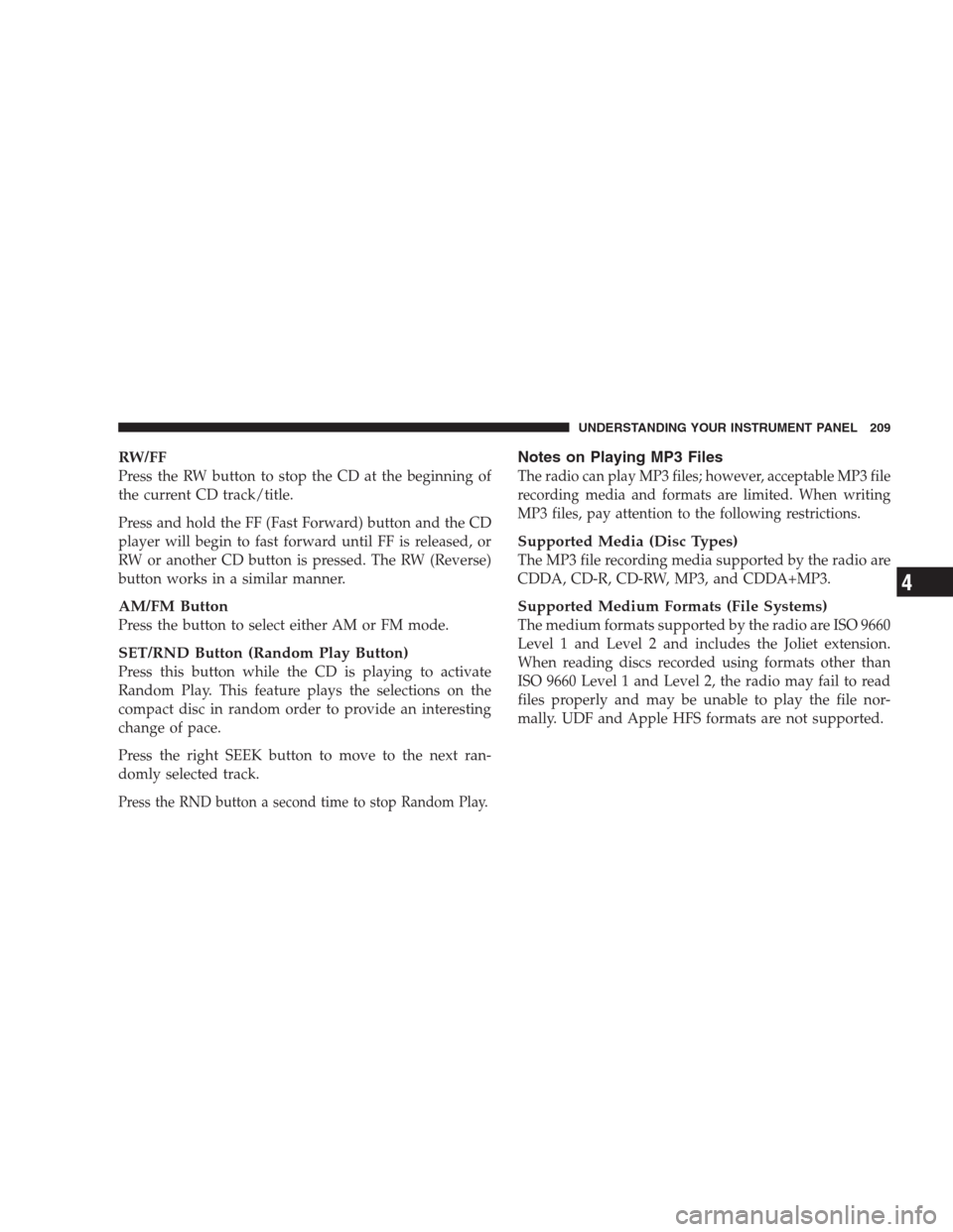 JEEP COMPASS 2009 1.G User Guide RW/FF
Press the RW button to stop the CD at the beginning of
the current CD track/title.
Press and hold the FF (Fast Forward) button and the CD
player will begin to fast forward until FF is released, 