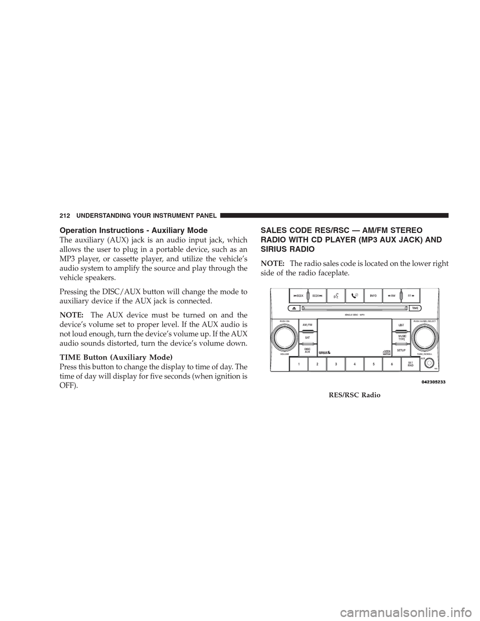 JEEP COMPASS 2009 1.G User Guide Operation Instructions - Auxiliary Mode
The auxiliary (AUX) jack is an audio input jack, which
allows the user to plug in a portable device, such as an
MP3 player, or cassette player, and utilize the 