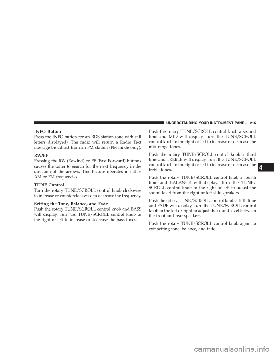 JEEP COMPASS 2009 1.G Owners Manual INFO Button
Press the INFO button for an RDS station (one with call
letters displayed). The radio will return a Radio Text
message broadcast from an FM station (FM mode only).
RW/FF
Pressing the RW (R