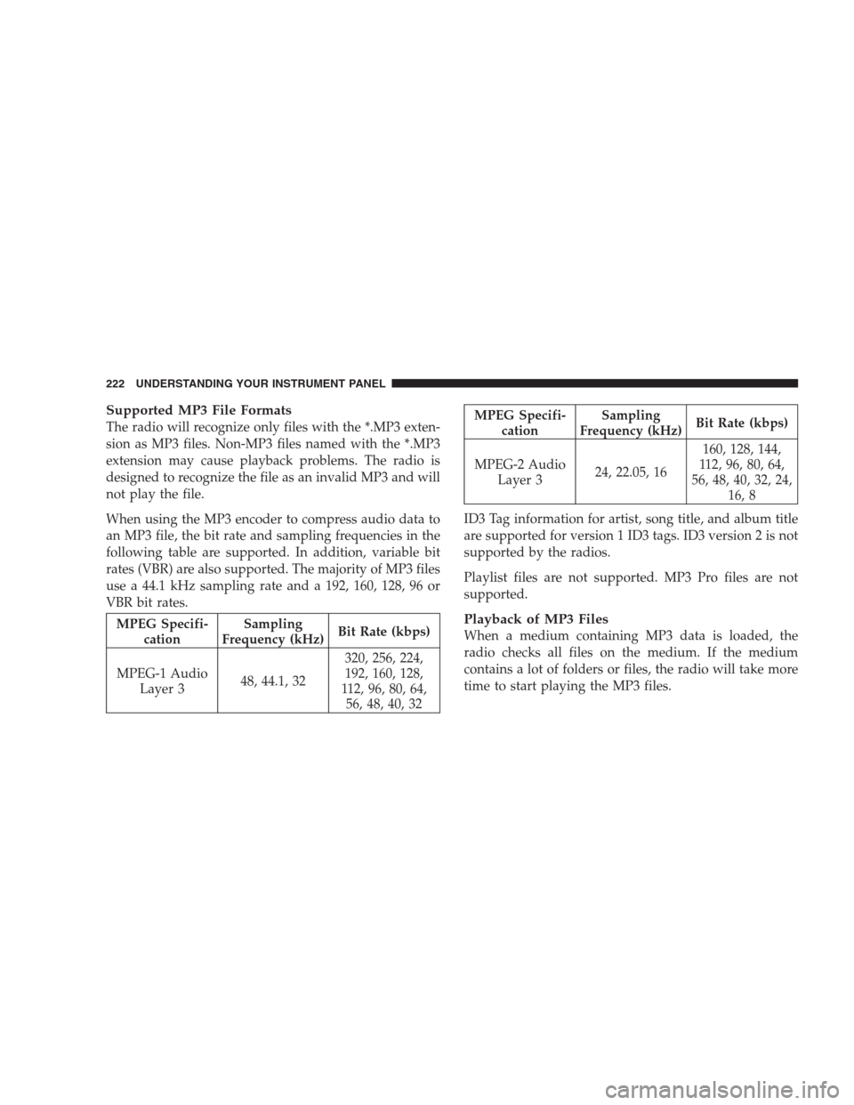 JEEP COMPASS 2009 1.G Owners Manual Supported MP3 File Formats
The radio will recognize only files with the *.MP3 exten-
sion as MP3 files. Non-MP3 files named with the *.MP3
extension may cause playback problems. The radio is
designed 