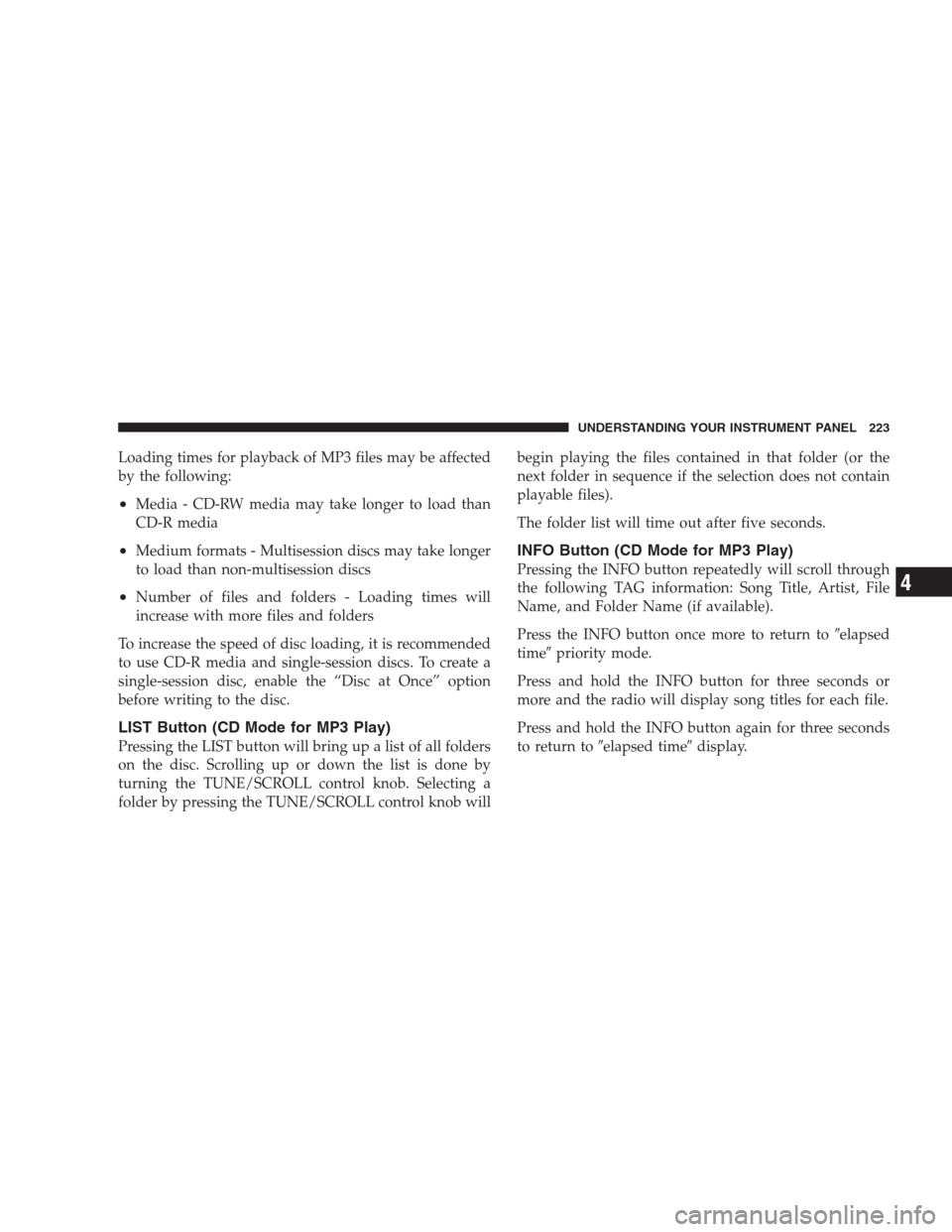 JEEP COMPASS 2009 1.G Service Manual Loading times for playback of MP3 files may be affected
by the following:
•Media - CD-RW media may take longer to load than
CD-R media
•Medium formats - Multisession discs may take longer
to load 