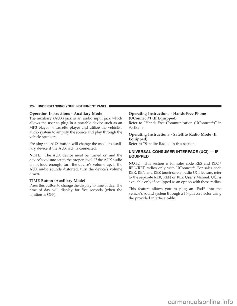 JEEP COMPASS 2009 1.G Owners Manual Operation Instructions - Auxiliary Mode
The auxiliary (AUX) jack is an audio input jack which
allows the user to plug in a portable device such as an
MP3 player or cassette player and utilize the vehi